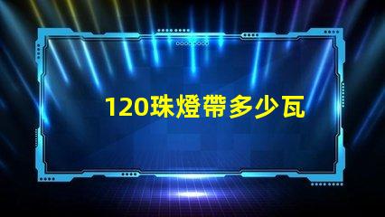 120珠燈帶多少瓦 燈帶買(mǎi)多少珠比較好